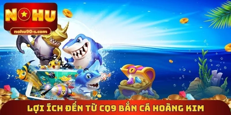 Lợi ích đến từ CQ9 bắn cá hoàng kim